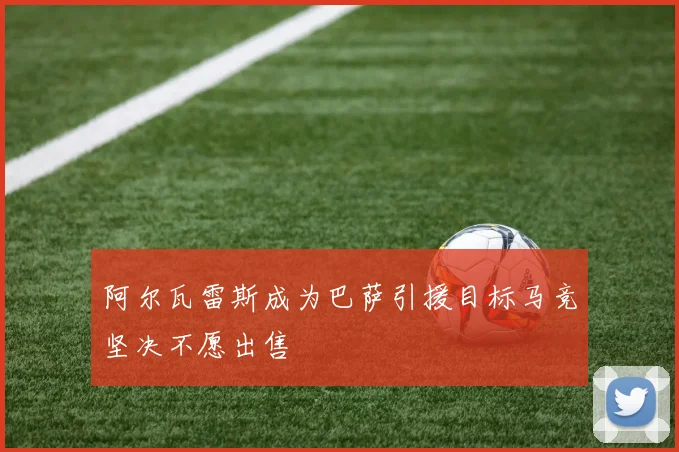 阿尔瓦雷斯成为巴萨引援目标马竞坚决不愿出售